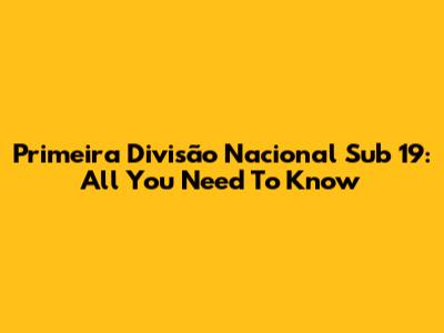 Primeira Divisão Nacional Sub 19: All You Need To Know