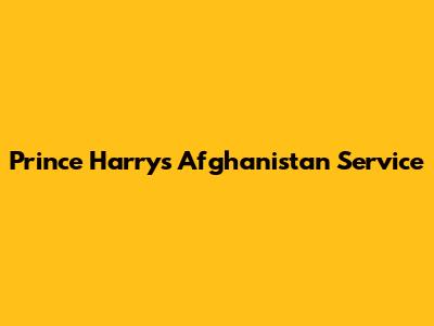 Prince Harry's Afghanistan Service