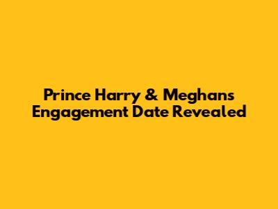 Prince Harry & Meghan's Engagement Date Revealed