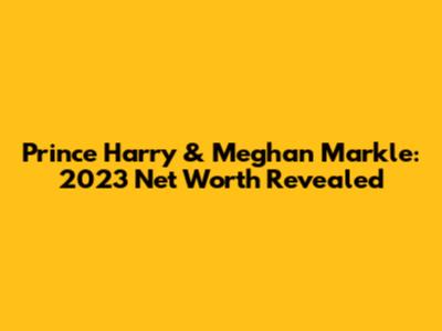 Prince Harry & Meghan Markle: 2023 Net Worth Revealed
