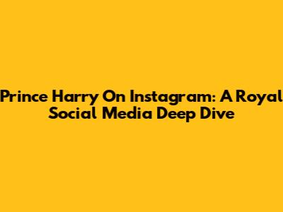 Prince Harry On Instagram: A Royal Social Media Deep Dive