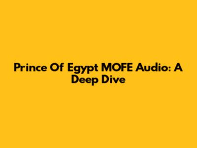 Prince Of Egypt MOFE Audio: A Deep Dive