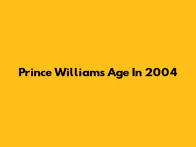 Prince William's Age In 2004