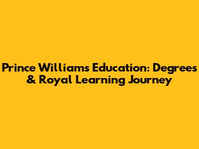 Prince William's Education: Degrees & Royal Learning Journey