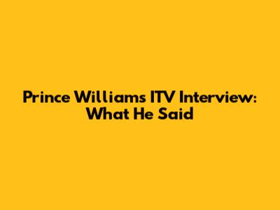 Prince William's ITV Interview: What He Said