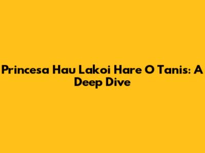 Princesa Hau Lakoi Hare O Tanis: A Deep Dive