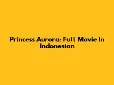 Princess Aurora: Full Movie In Indonesian