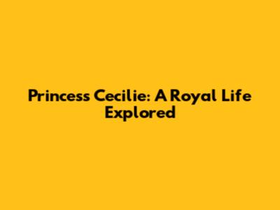 Princess Cecilie: A Royal Life Explored