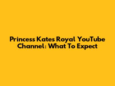 Princess Kate's Royal YouTube Channel: What To Expect