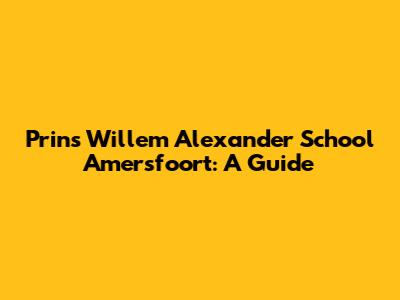 Prins Willem Alexander School Amersfoort: A Guide