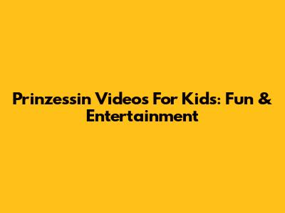 Prinzessin Videos For Kids: Fun & Entertainment