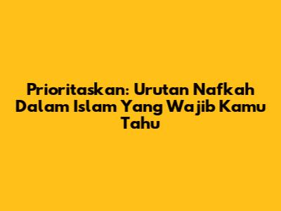 Prioritaskan: Urutan Nafkah Dalam Islam Yang Wajib Kamu Tahu