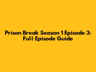 Prison Break Season 1 Episode 3: Full Episode Guide