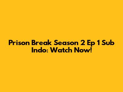 Prison Break Season 2 Ep 1 Sub Indo: Watch Now!