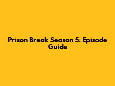 Prison Break Season 5: Episode Guide