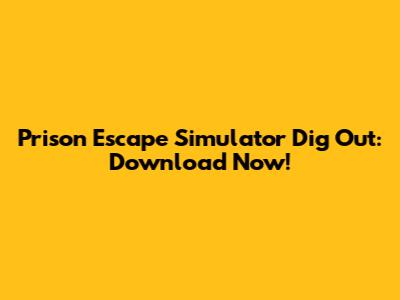 Prison Escape Simulator Dig Out: Download Now!