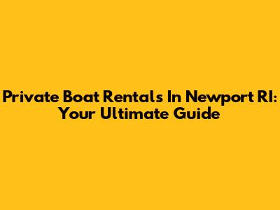 Private Boat Rentals In Newport RI: Your Ultimate Guide