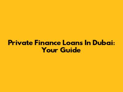 Private Finance Loans In Dubai: Your Guide