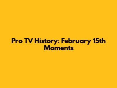 Pro TV History: February 15th Moments