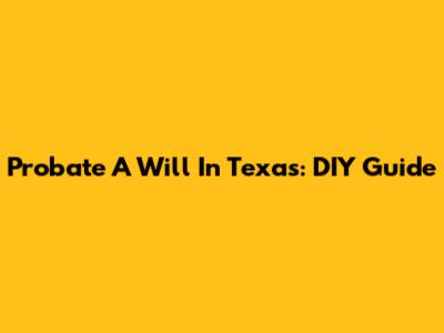 Probate A Will In Texas: DIY Guide
