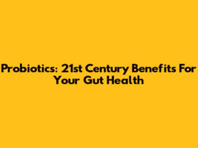 Probiotics: 21st Century Benefits For Your Gut Health