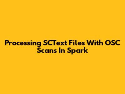 Processing SCText Files With OSC Scans In Spark