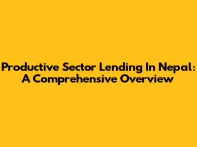 Productive Sector Lending In Nepal: A Comprehensive Overview