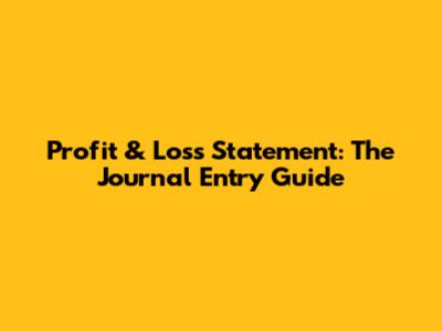 Profit & Loss Statement: The Journal Entry Guide