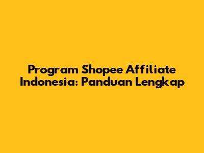 Program Shopee Affiliate Indonesia: Panduan Lengkap
