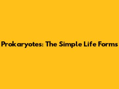 Prokaryotes: The Simple Life Forms