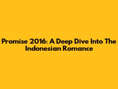 Promise 2016: A Deep Dive Into The Indonesian Romance