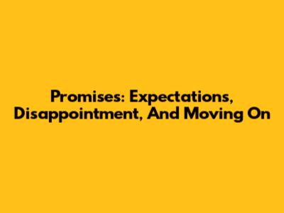 Promises: Expectations, Disappointment, And Moving On