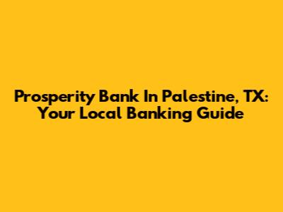 Prosperity Bank In Palestine, TX: Your Local Banking Guide