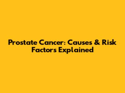 Prostate Cancer: Causes & Risk Factors Explained
