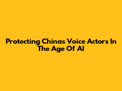Protecting China's Voice Actors In The Age Of AI