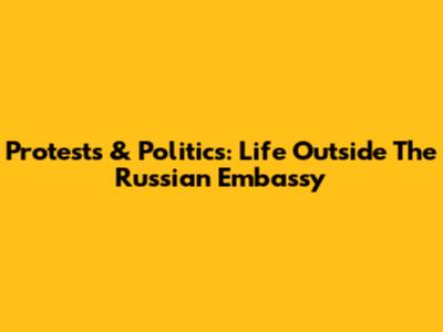 Protests & Politics: Life Outside The Russian Embassy