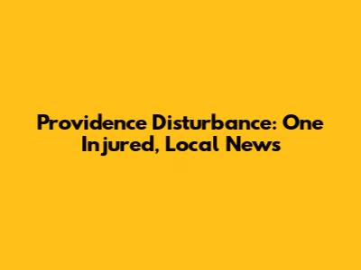Providence Disturbance: One Injured, Local News