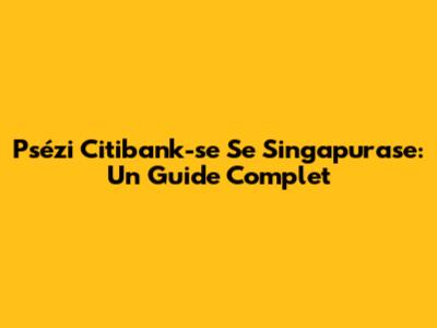 Psézi Citibank-se Se Singapurase: Un Guide Complet