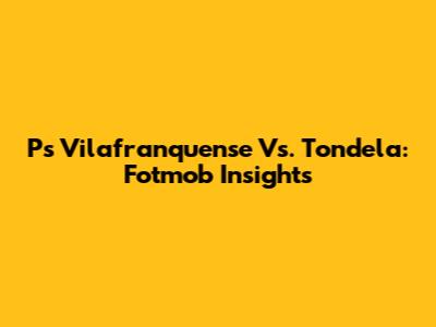 Ps Vilafranquense Vs. Tondela: Fotmob Insights