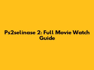 Ps2selinase 2: Full Movie Watch Guide