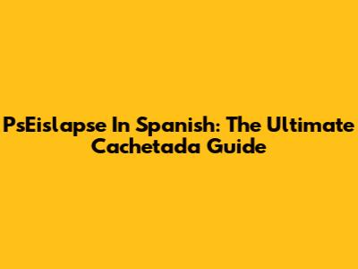 PsEislapse In Spanish: The Ultimate Cachetada Guide