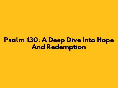 Psalm 130: A Deep Dive Into Hope And Redemption
