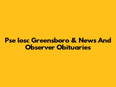 Pse Iosc Greensboro & News And Observer Obituaries