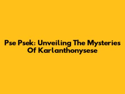 Pse Psek: Unveiling The Mysteries Of Karlanthonysese