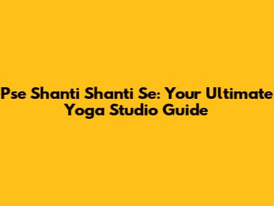Pse Shanti Shanti Se: Your Ultimate Yoga Studio Guide