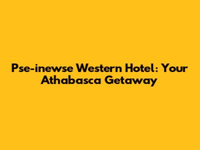 Pse-inewse Western Hotel: Your Athabasca Getaway