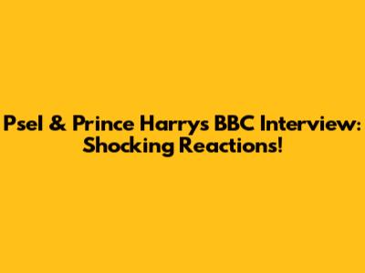 PseI & Prince Harry's BBC Interview: Shocking Reactions!