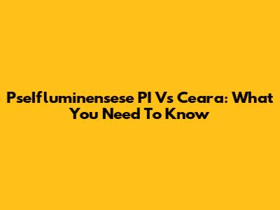 PseIfluminensese PI Vs Ceara: What You Need To Know