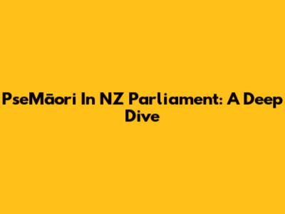 PseMāori In NZ Parliament: A Deep Dive