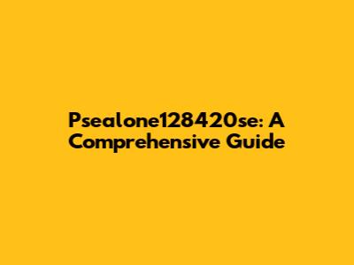 Psealone128420se: A Comprehensive Guide